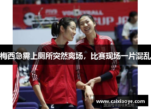 梅西急需上厕所突然离场，比赛现场一片混乱
