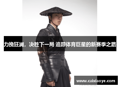 力挽狂澜，决胜下一局 追踪体育巨星的新赛季之路
